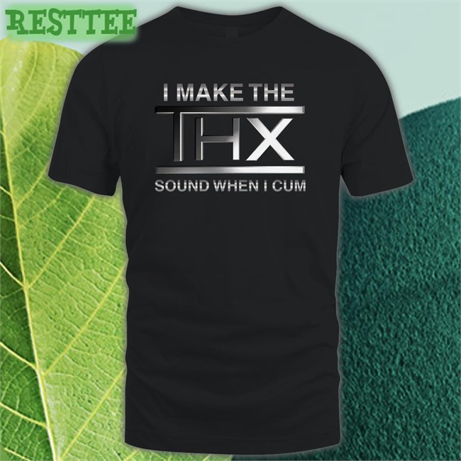 Shirts That Go Hard I Make The THX Sound When I Cum Shirt