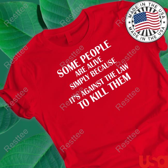 Shirtsthtgohard Some People Are Alive Simply Because It's Against The Law To Kill Them Shirt Shirts That Go Hard Some People Are Alive Simply Because It's Against The Law To Kill Them Shirt Shirtsthtgohard