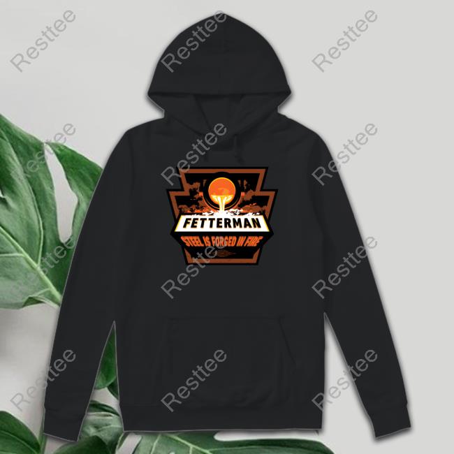 Official John Fetterman Fetterman Steel Is Forged In Fire Forged In Fire Shirt
