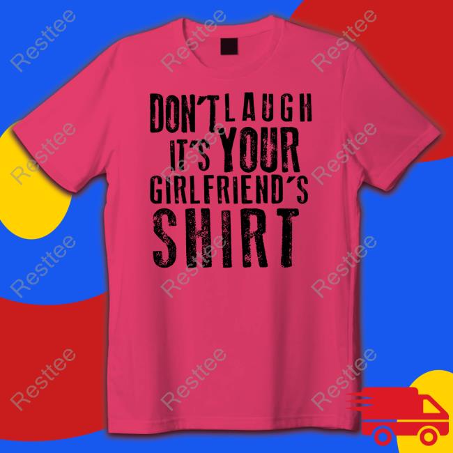 Don't Laugh It's Your Girlfriend's Shirt
