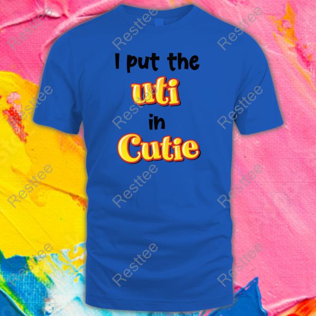 Official Shirts That Go Hard I Put The Uti In Cutie Tee