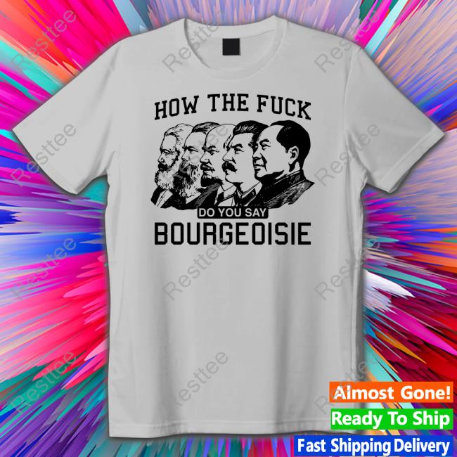 Official Shirts That Go Hard How The Fuck Do You Say Bourgeoisie T Shirt