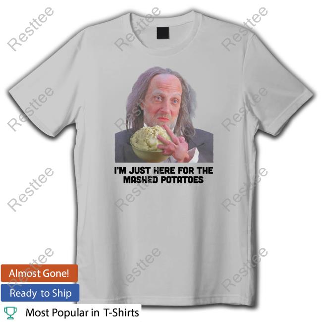 I'm Just Here For The Mashed Potatoes T Shirt