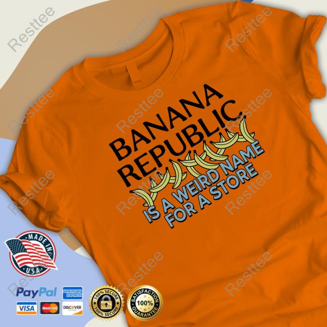 Banana Republic Is A Weird Name For A Store Shirts Banana Republic Is A Weird Name For A Store Limited Edition Hoodie