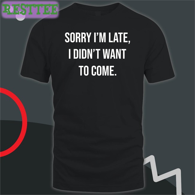 Shirtbox Shop I'm Late I Didn't Want To Come Shirts Angela O'brien