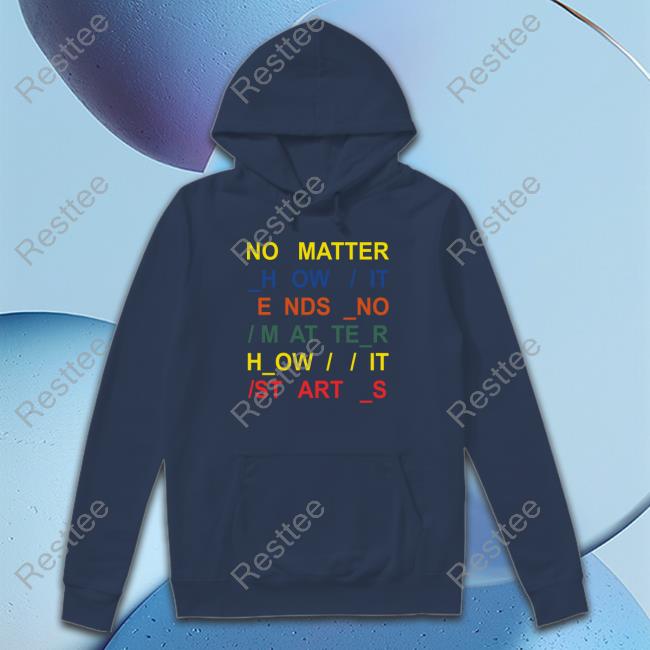 No Matter How It Ends No Matter How It Starts Shirt Radiohead No Matter How It Ends No Matter How It Starts Sweatshirt