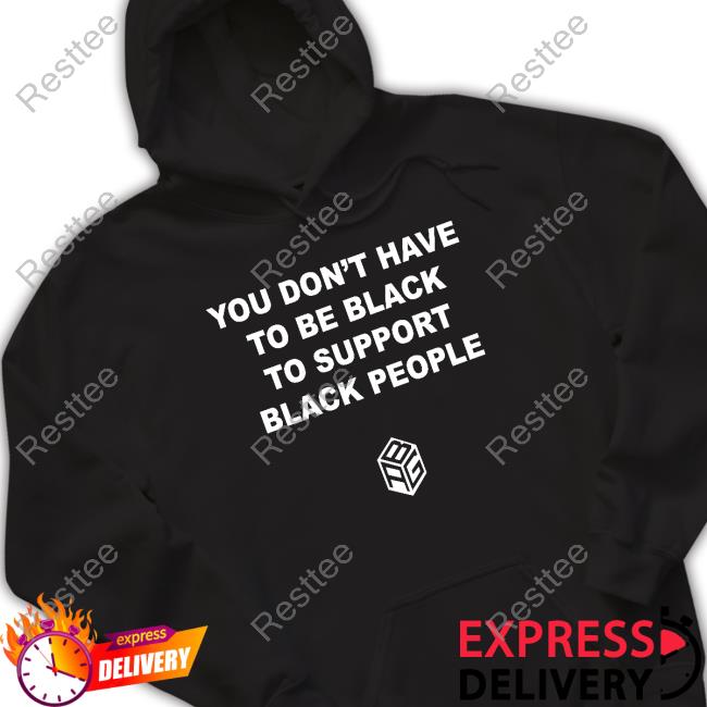 You Don’T Have To Be Black To Support Black People Shirts Just Mike Abg You Don’T Have To Be Black To Support Black People Tee Shirt