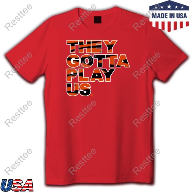 They Gotta Play Us Shirt Bengals They Gotta Play Us Shirt Breakingt Merch Bengals