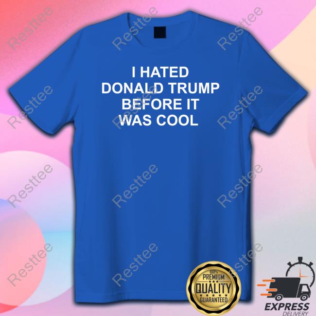I Hated Donald Trump Before It Was Cool Shirts Jeff Tiedrich