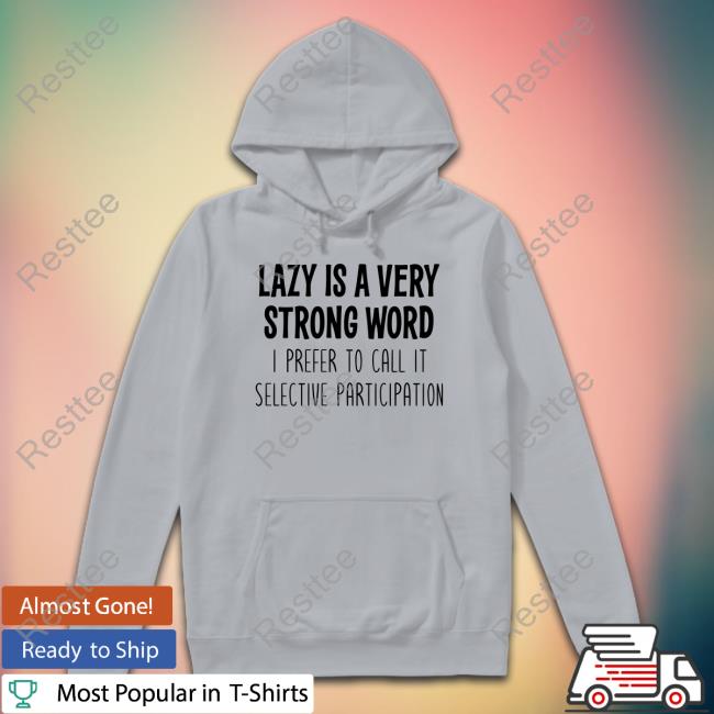 Lazy Is A Very Strong Word I Prefer To Call It Selective Participation Shirt