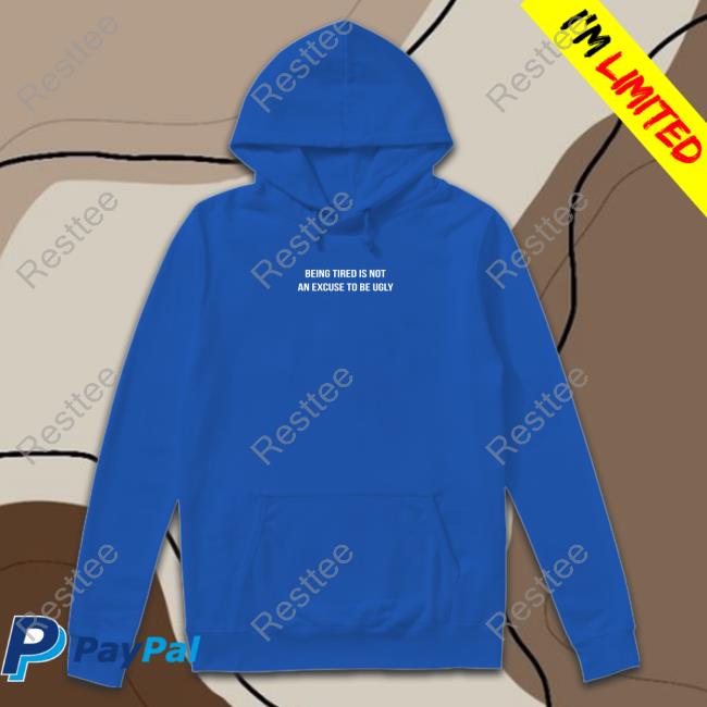 Being Tired Is Not An Excuse To Be Ugly Hooded Sweatshirt Leo Skepi Merch Being Tired Is Not An Excuse To Be Ugly Tee Shirt Shopleoskepi
