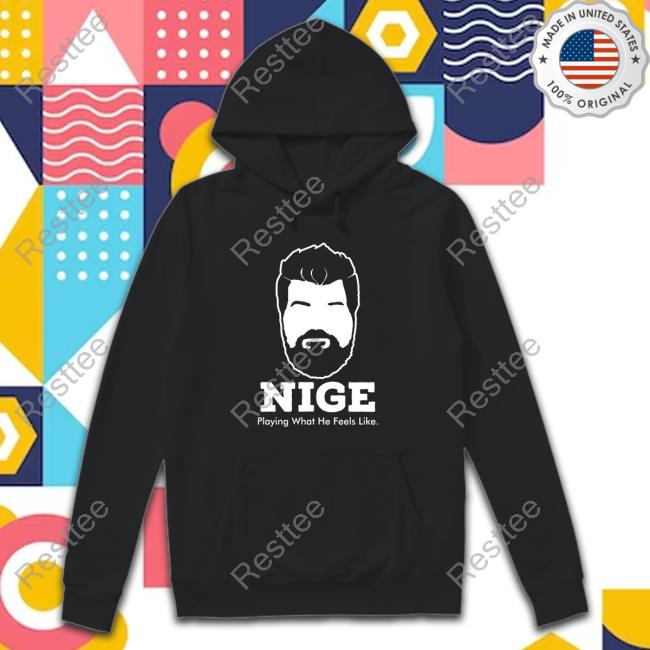 Nige Playing What He Feels Like Shirt Official Nige Playing What He Feels Like T-Shirt