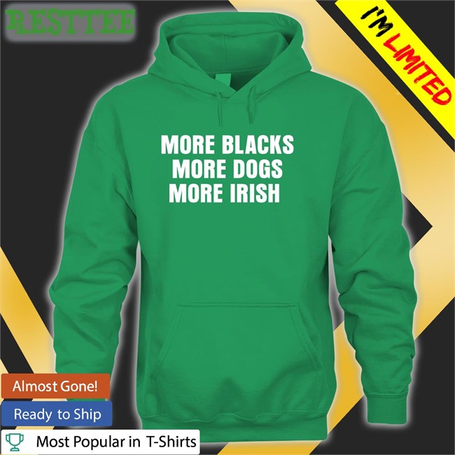 More Blacks More Dogs More Irish T Shirt Lastpositivist Liam Bright More Blacks More Dogs More Irish Shirts