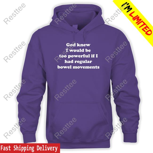 Official Shirts That Go Hard God Knew I Would Be Too Powerful If I Had Regular Bowel Movements T Shirts Shirts That Go Hard God Knew I Would Be Too Powerful If I Had Regular Bowel Movements Shirts