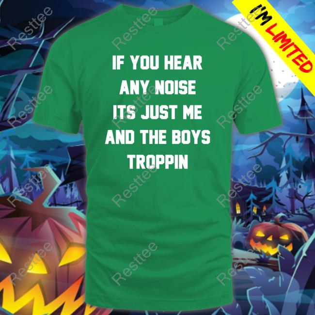Official Josh Fleming If You Hear Any Noise Its Just Me And The Boys Troppin Shirt Tricia Whitaker