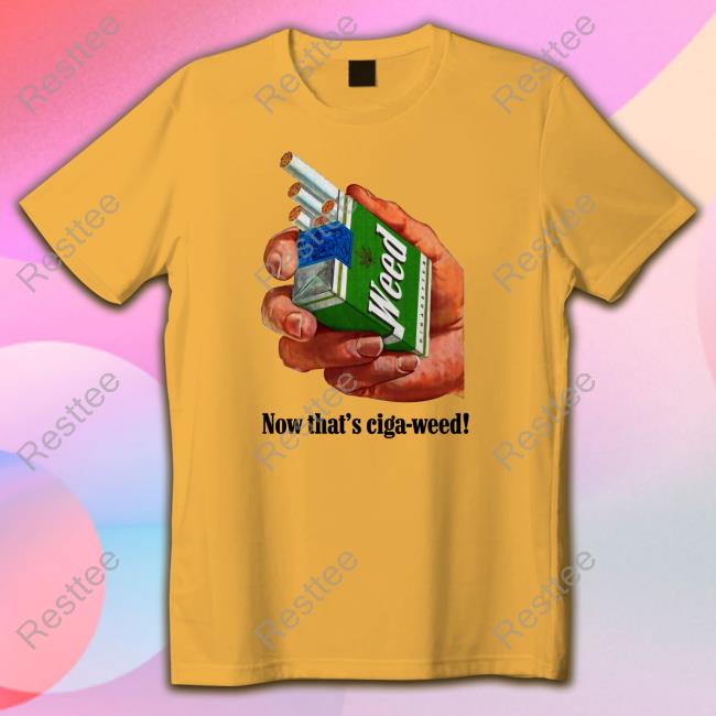 Now That's Ciga-Weed Shirt Shirts That Go Hard