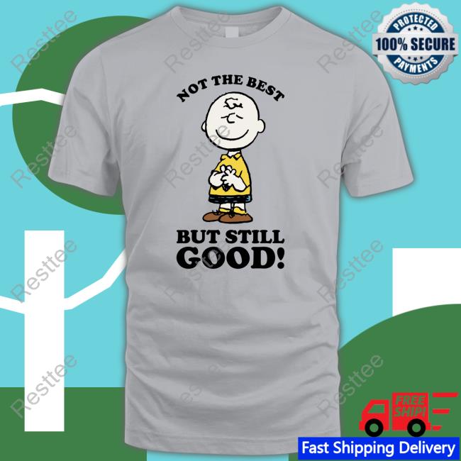 Not The Best But Still Good Shirt