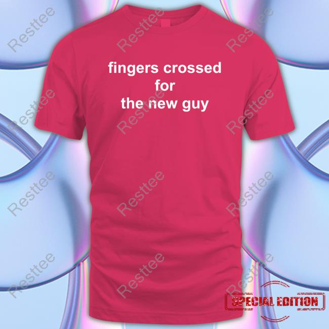 Official Fingers Crossed For The New Guy T Shirts Fingers Crossed For The New Guy T Shirts