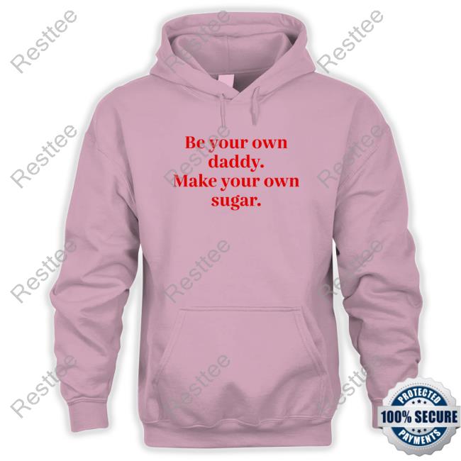 Be Your Own Daddy Make Your Own Sugar Sweatshirt Official Be Your Own Daddy Make Your Own Sugar Shirt