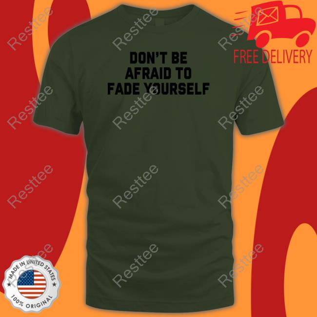 Don't Be Afraid To Fade Yourself Shirt Barstool Sports Don't Be Afraid To Fade Yourself Shirts