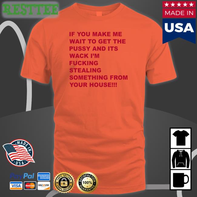 Shirts That Go Hard If You Make Me Wait To Get The Pussy And Its Wack I'm Fucking Stealing Something From Your House Hat