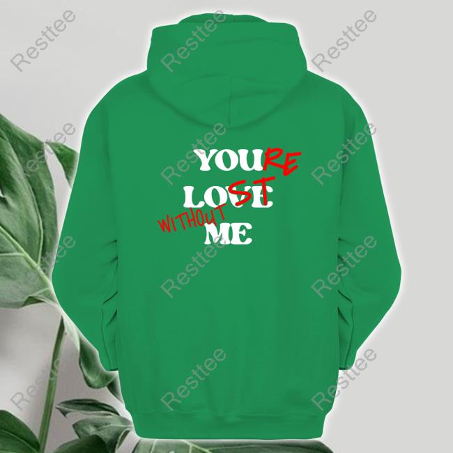 Your Lost Without Me Shirt Your Lost Without Me Hoodie
