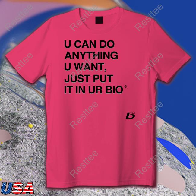Official U Can Do Anything U Want Just Put It In Ur Bio T-Shirt