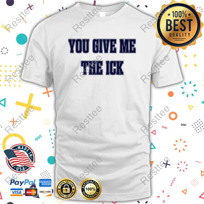 You Give Me The Ick Tee Shirt You Give Me The Ick Long Sleeve T Shirt
