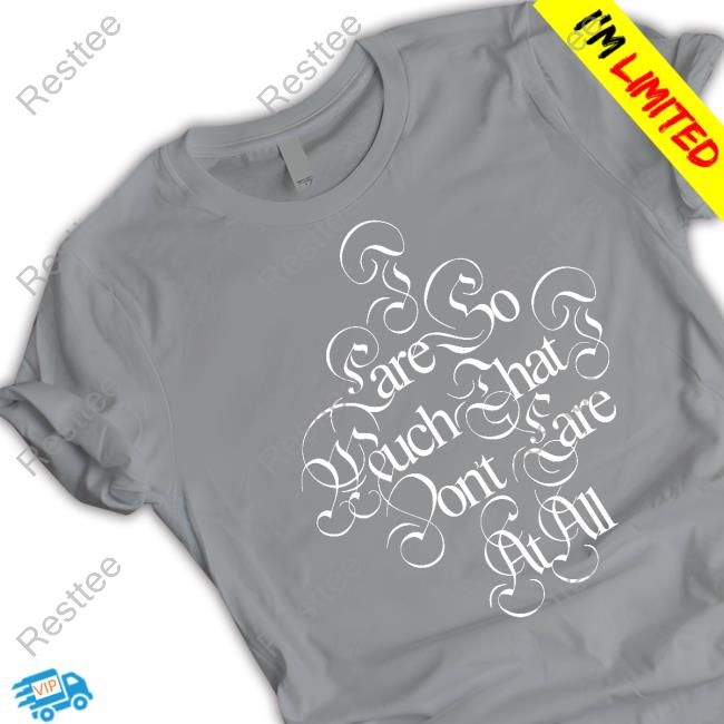 I Care So Much That I Dont Care At All Shirt