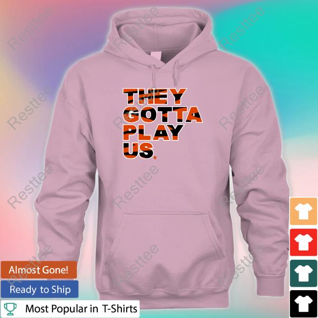 They Gotta Play Us Shirt Bengals They Gotta Play Us T Shirt