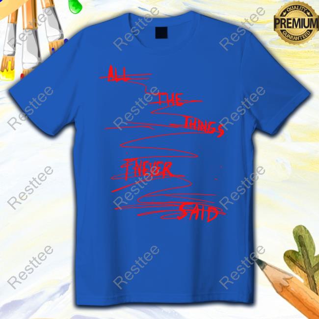 All The Things I Never Said Shirts