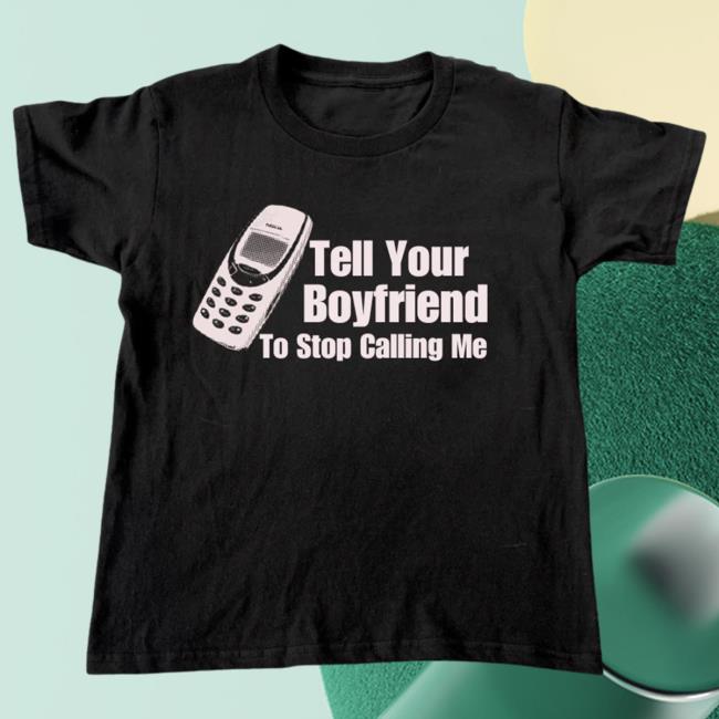 Vibe2k Tell Your Boyfriend To Stop Calling Me Shirt