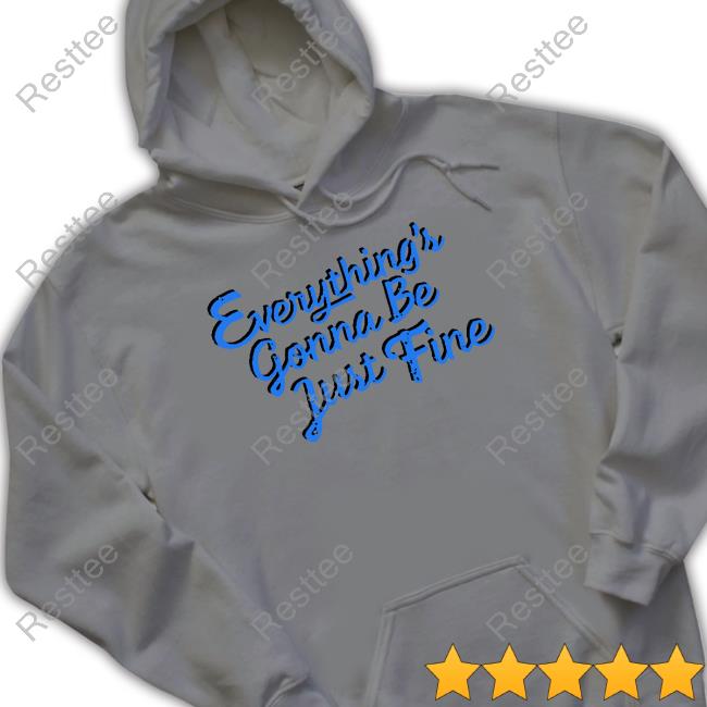 Everything's Gonna Be Just Fine Crewneck Sweatshirt Everything's Gonna Be Just Fine Hooded Sweatshirt