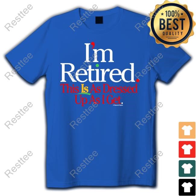 I'm Retired This Is As Dressed Up At I Get Top Shirt Peacook Papers