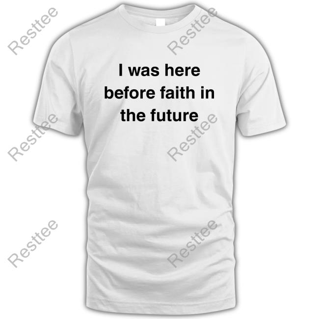 I Was Here Before Faith In The Future Unisex T Shirt