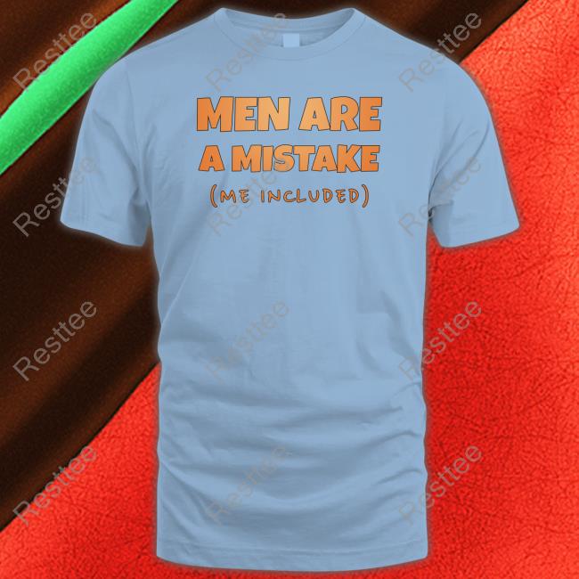 Men Are A Mistake Me Included Tee Shirt Men Are A Mistake Me Included Shirt