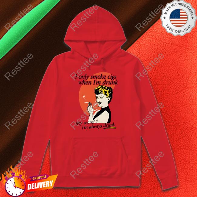 Shirts That Go Hard I Only Smoke Cigarettes When I'm Drunk My Secret I'm Always Drunk T Shirt Shirts That Go Hard I Only Smoke Cigarettes When I'm Drunk My Secret I'm Always Drunk Shirt