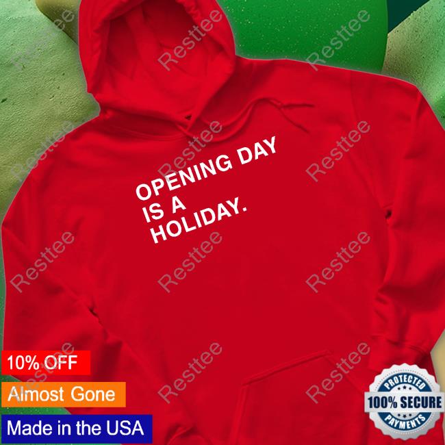 Opening Day Is A Holiday Tee Opening Day Is A Holiday Sweatshirt