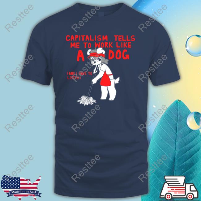 Capitalism Tells Me To Work Like A Dog (And I Have To Listen) Tee