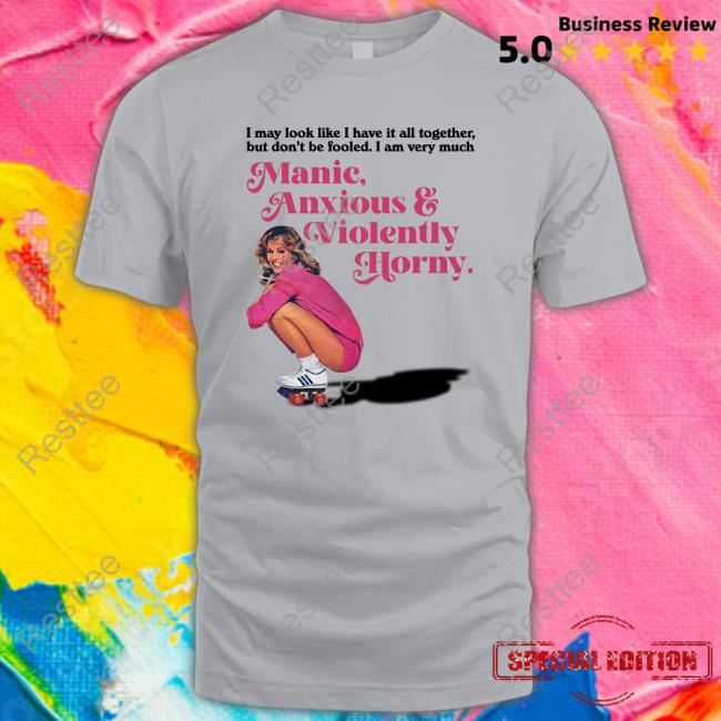 I May Look Like I Have It All Together But Don’T Me Fooled I Am Very Much Manic Anxious & Violently Horny Tee Shirt