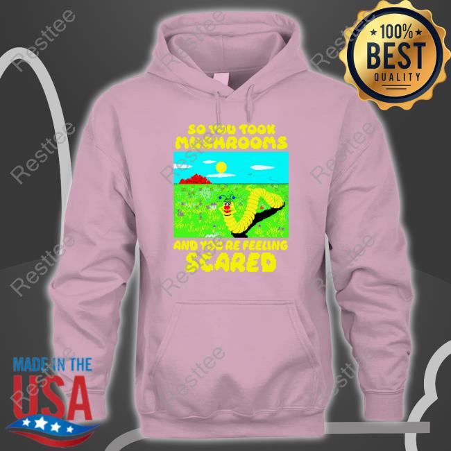 So You Took Mushrooms And You're Feeling Scared Shirt