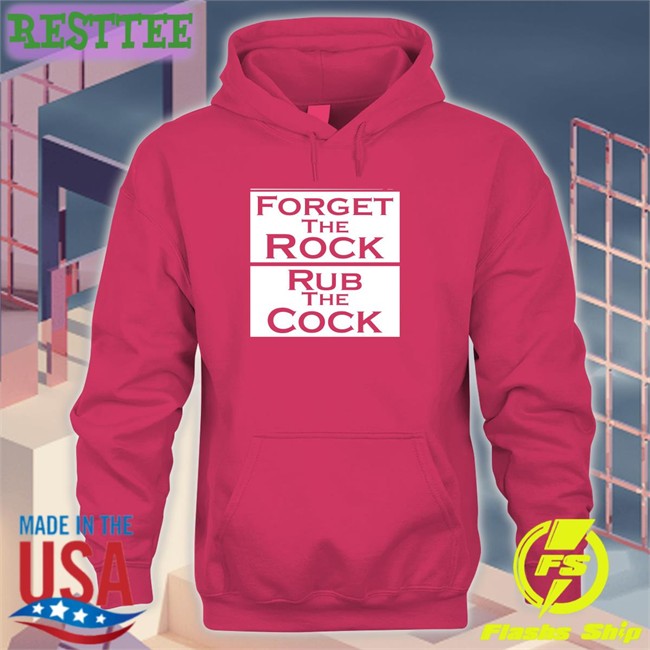 Shirtsthtgohard Forget The Rock Rub The Cock Shirt Shirts That Go Hard