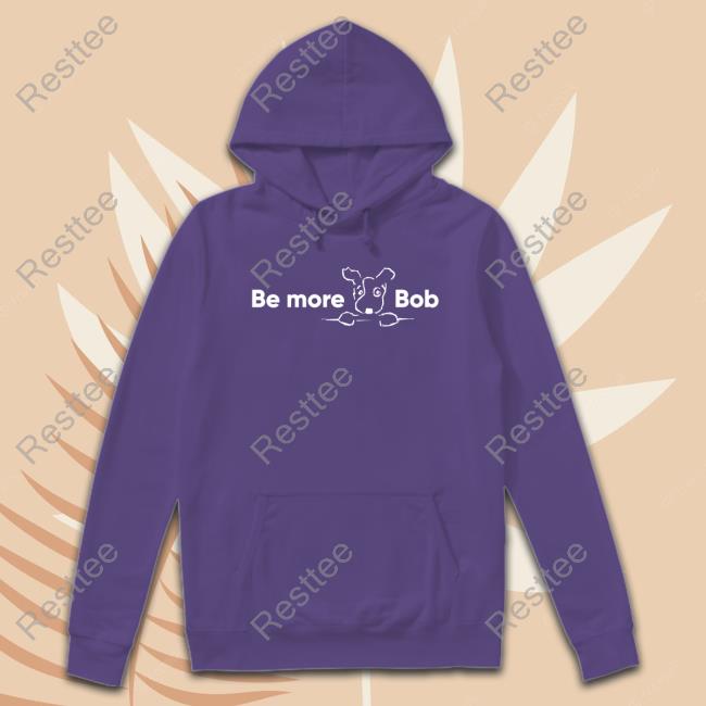 Be More Bob T-Shirt Official Be More Bob Hoodie