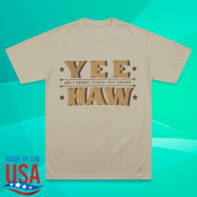 Yee Haw And I Cannot Stress This Enough T Shirt Yee Haw And I Cannot Stress This Enough New T-Shirt