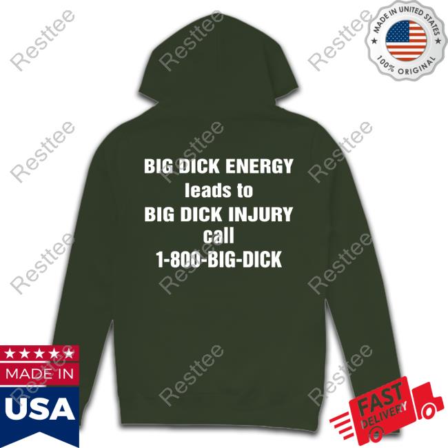 Big Dick Energy Leads To Big Dick Injury Call 1-800-Big-Dick Tshirt Big Dick Energy Leads To Big Dick Injury Call 1-800-Big-Dick Hoody