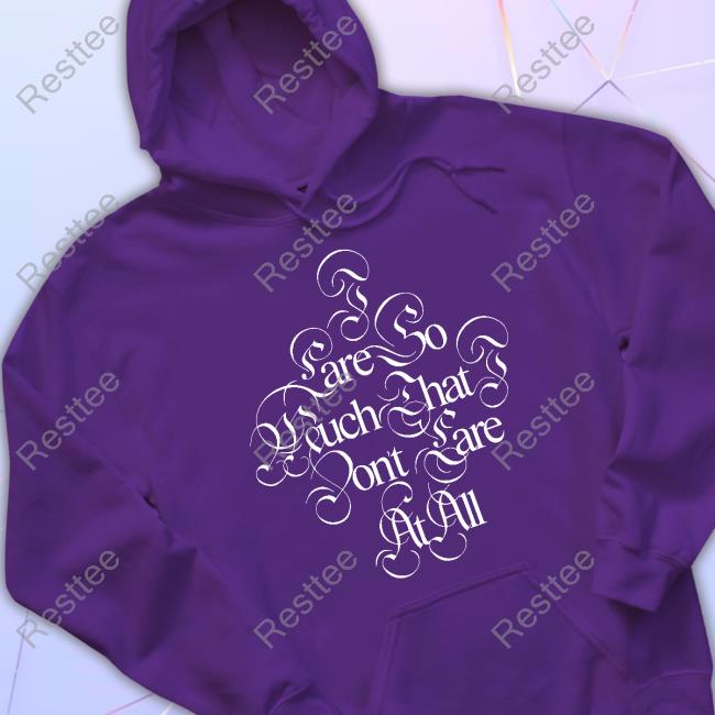 Glaive Merch I Care So Much That I Dont Care At All Hoodie Glaivemusic Official I Care So Much That I Dont Care At All Shirts