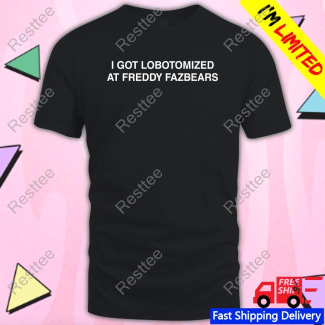 I Got Lobotomized At Freddy Fazbears T Shirt