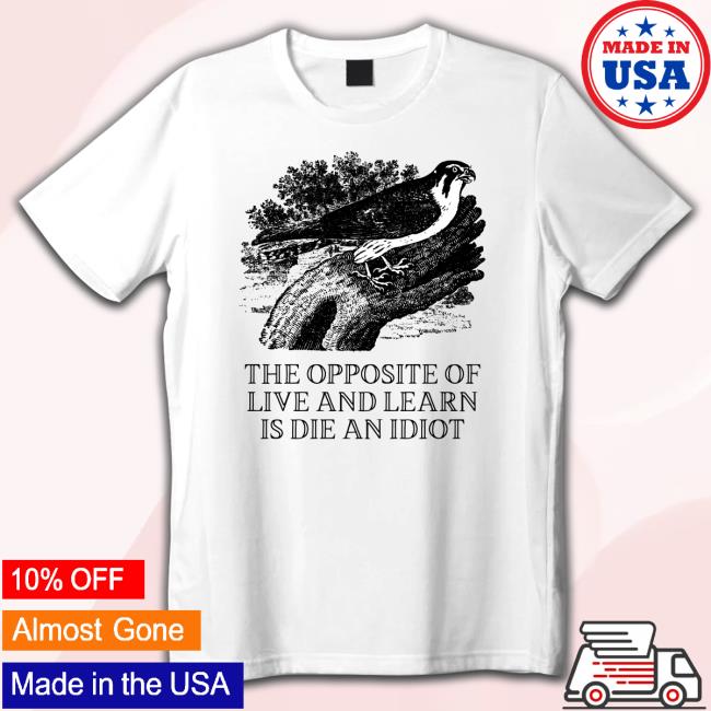 Effinbirds The Opposite of Live and Learn is Die an Idiot T-Shirt