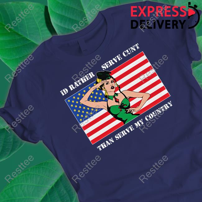 I'd Rather Serve Cunt Than Serve My Country Tee Shirt