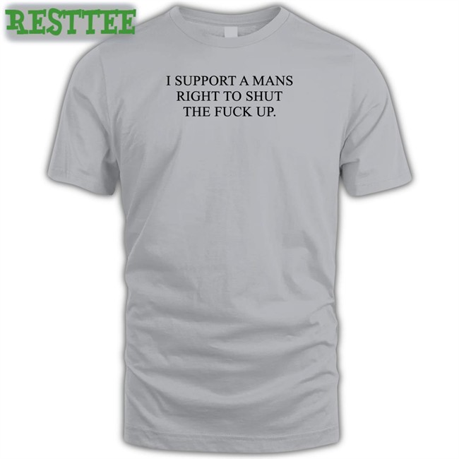 Shirts That Go Hard Shirtsthtgohard I Support A Mans Right To Shut The Fuck Up Shirt